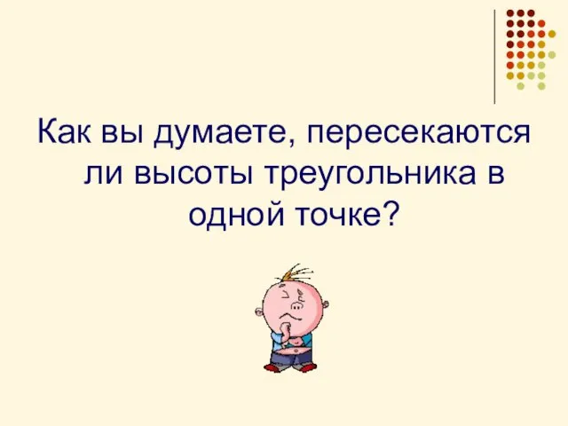 Как вы думаете, пересекаются ли высоты треугольника в одной точке?