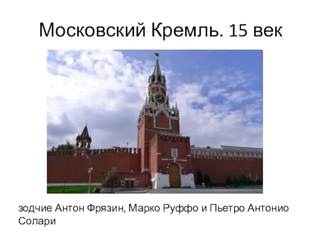 Московский Кремль. 15 век зодчие Антон Фрязин, Марко Руффо и Пьетро Антонио Солари