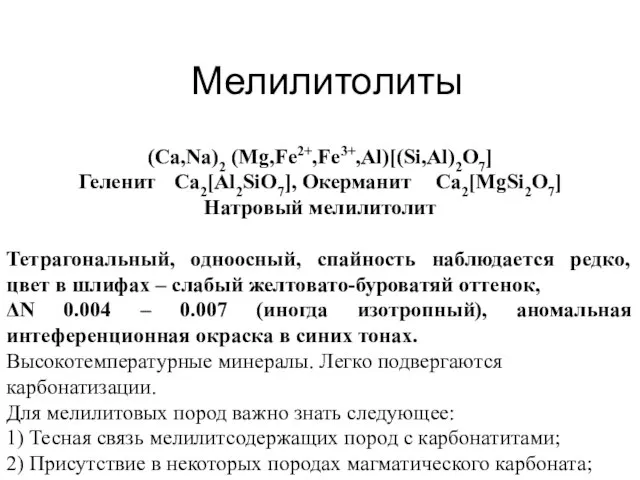 Мелилитолиты (Ca,Na)2 (Mg,Fe2+,Fe3+,Al)[(Si,Al)2O7] Геленит Ca2[Al2SiO7], Окерманит Ca2[MgSi2O7] Натровый мелилитолит Тетрагональный, одноосный,