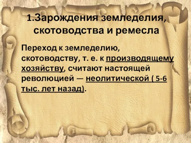 1.Зарождения земледелия, скотоводства и ремесла Переход к земледелию, скотоводству, т. е.