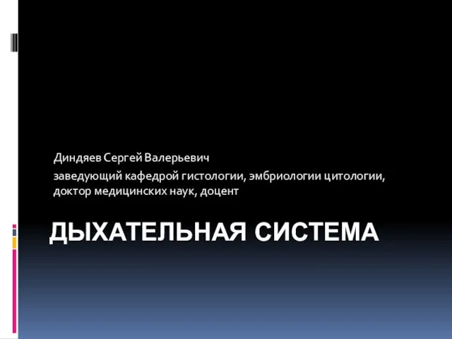 ДЫХАТЕЛЬНАЯ СИСТЕМА Диндяев Сергей Валерьевич заведующий кафедрой гистологии, эмбриологии цитологии, доктор медицинских наук, доцент