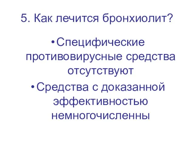 5. Как лечится бронхиолит? Специфические противовирусные средства отсутствуют Средства с доказанной эффективностью немногочисленны