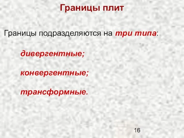 Границы плит дивергентные; Границы подразделяются на три типа: конвергентные; трансформные.