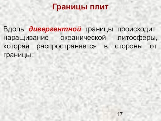 Границы плит Вдоль дивергентной границы происходит наращивание океанической литосферы, которая распространяется в стороны от границы.