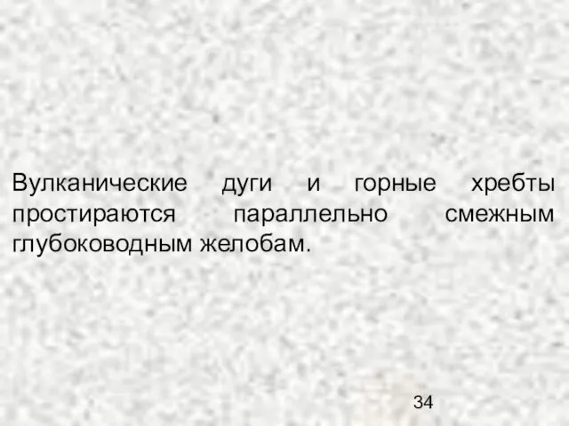 Вулканические дуги и горные хребты простираются параллельно смежным глубоководным желобам.