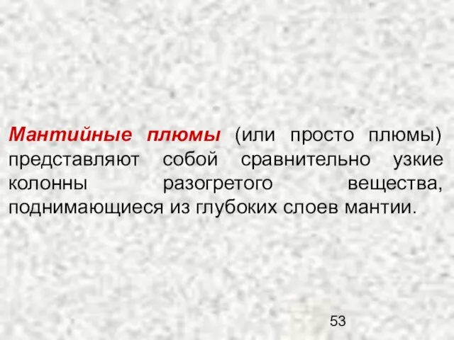 Мантийные плюмы (или просто плюмы) представляют собой сравнительно узкие колонны разогретого