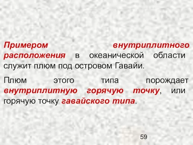 Примером внутриплитного расположения в океанической области служит плюм под островом Гавайи.