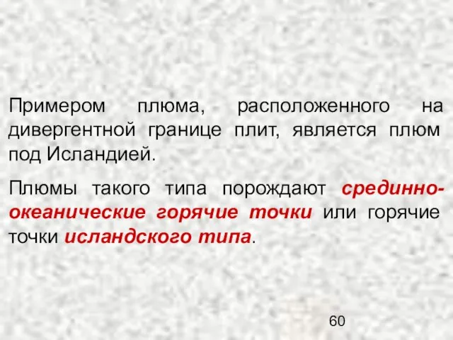 Примером плюма, расположенного на дивергентной границе плит, является плюм под Исландией.