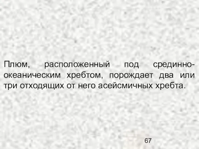 Плюм, расположенный под срединно-океаническим хребтом, порождает два или три отходящих от него асейсмичных хребта.