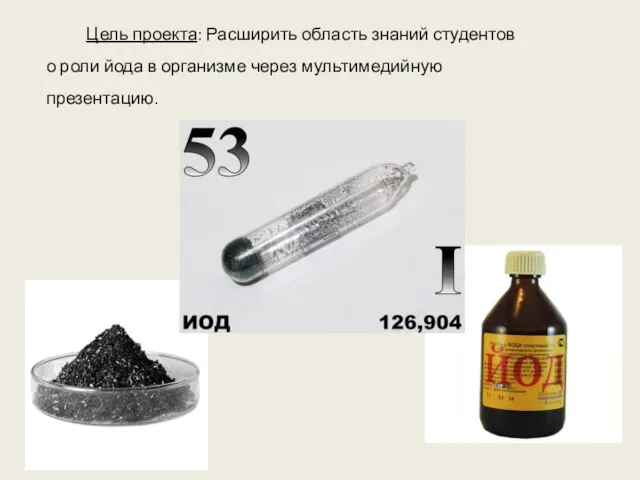 Цель проекта: Расширить область знаний студентов о роли йода в организме через мультимедийную презентацию.
