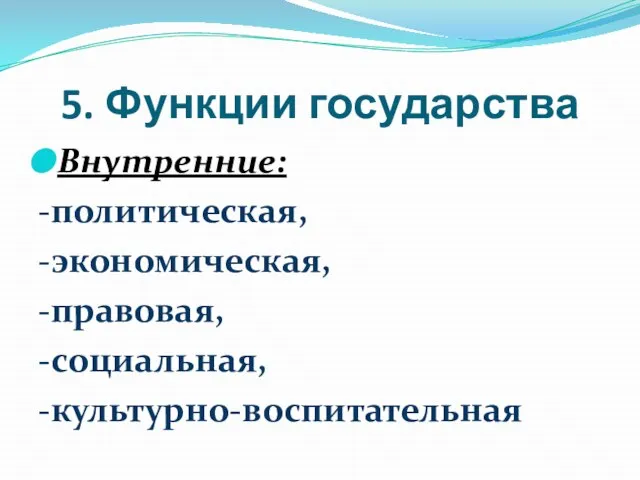 5. Функции государства Внутренние: -политическая, -экономическая, -правовая, -социальная, -культурно-воспитательная