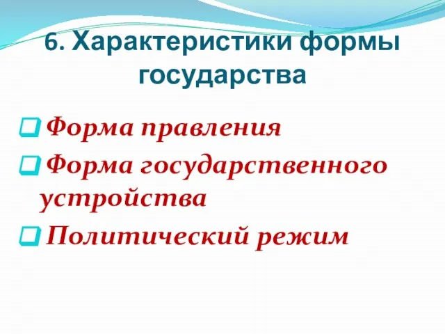 6. Характеристики формы государства Форма правления Форма государственного устройства Политический режим