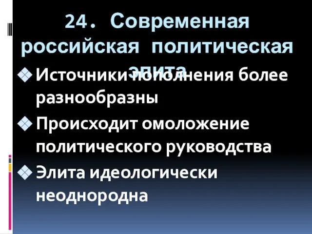 24. Современная российская политическая элита Источники пополнения более разнообразны Происходит омоложение политического руководства Элита идеологически неоднородна