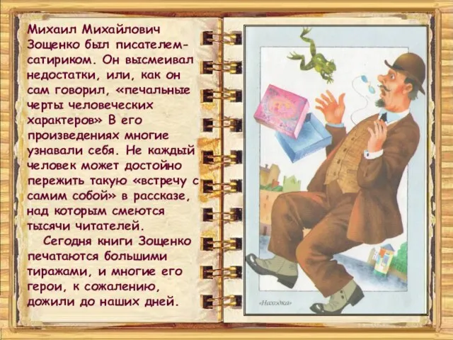 Михаил Михайлович Зощенко был писателем- сатириком. Он высмеивал недостатки, или, как