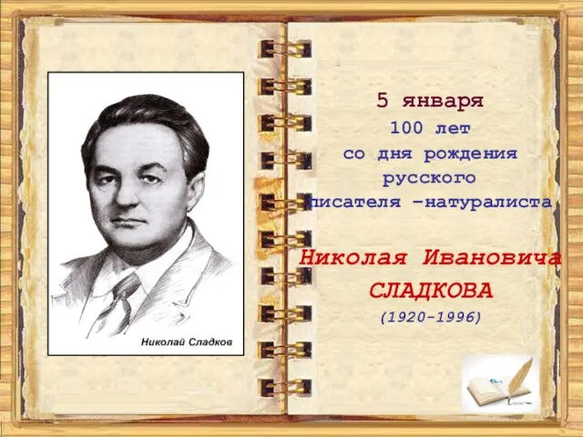 5 января 100 лет со дня рождения русского писателя –натуралиста Николая Ивановича СЛАДКОВА (1920-1996)