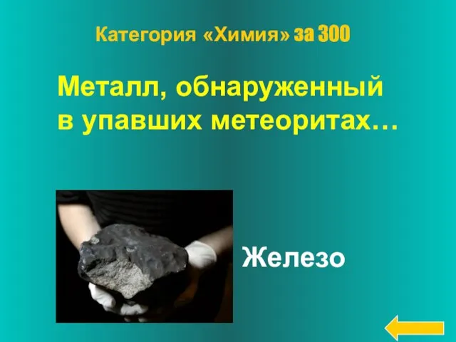 Металл, обнаруженный в упавших метеоритах… Железо Категория «Химия» за 300