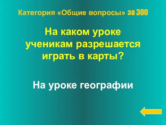 На каком уроке ученикам разрешается играть в карты? На уроке географии Категория «Общие вопросы» за 300