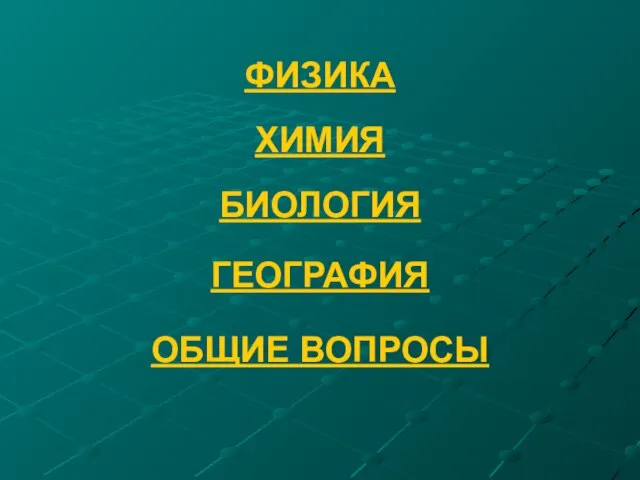 ФИЗИКА ХИМИЯ БИОЛОГИЯ ГЕОГРАФИЯ ОБЩИЕ ВОПРОСЫ