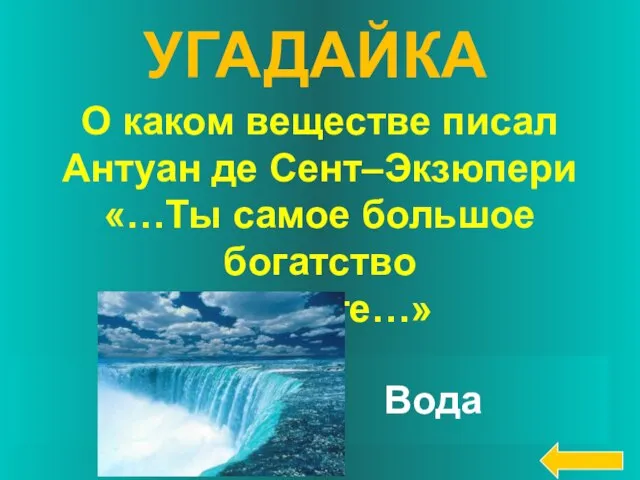 О каком веществе писал Антуан де Сент–Экзюпери «…Ты самое большое богатство на свете…» Вода УГАДАЙКА