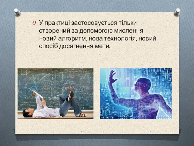 У практицi застосовується тiльки створений за допомогою мислення новий алгоритм, нова технологiя, новий спосiб досягнення мети.