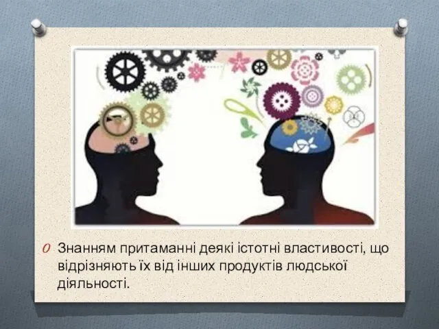 Знанням притаманнi деякi iстотнi властивостi, що вiдрiзняють їх вiд iнших продуктiв людської дiяльностi.