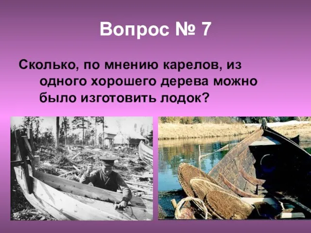 Вопрос № 7 Сколько, по мнению карелов, из одного хорошего дерева можно было изготовить лодок?