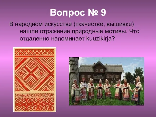 Вопрос № 9 В народном искусстве (ткачестве, вышивке) нашли отражение природные мотивы. Что отдаленно напоминает kuuzikirja?