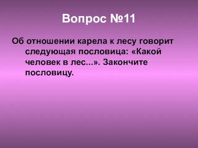 Вопрос №11 Об отношении карела к лесу говорит следующая пословица: «Какой человек в лес...». Закончите пословицу.