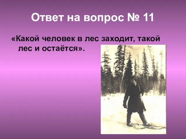 Ответ на вопрос № 11 «Какой человек в лес заходит, такой лес и остаётся».