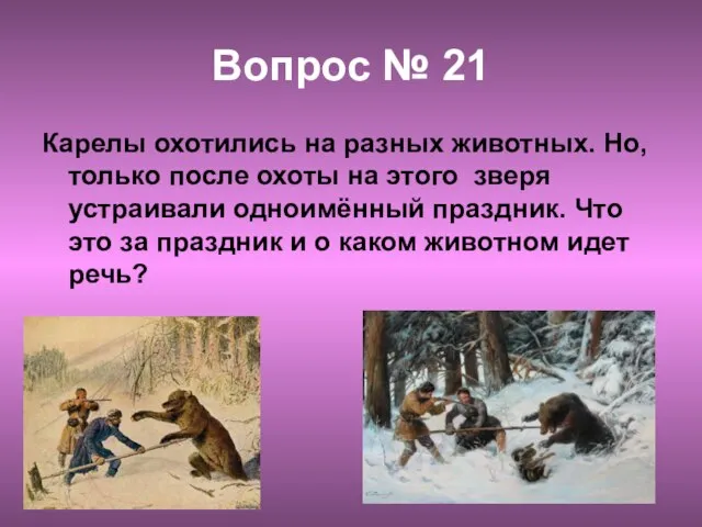 Вопрос № 21 Карелы охотились на разных животных. Но, только после