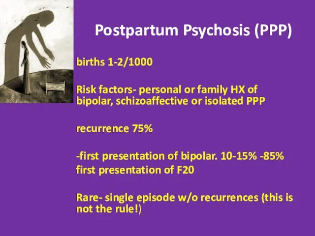 Postpartum Psychosis (PPP) 1-2/1000 births Risk factors- personal or family HX