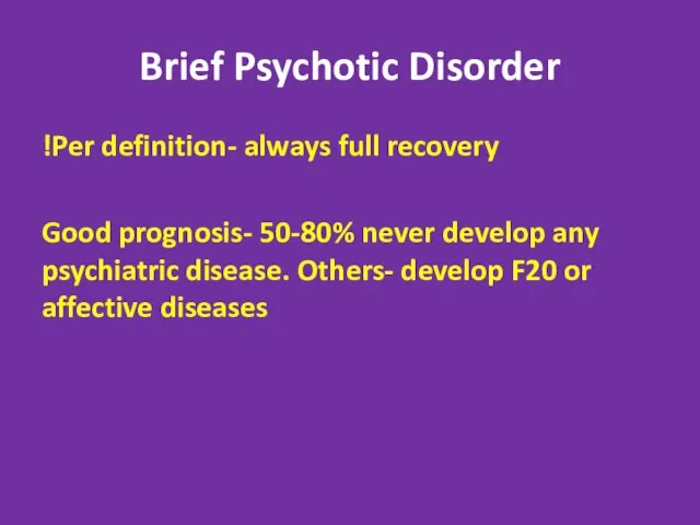 Brief Psychotic Disorder Per definition- always full recovery! Good prognosis- 50-80%