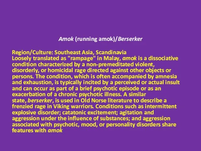 Amok (running amok)/Berserker Region/Culture: Southeast Asia, Scandinavia Loosely translated as "rampage"