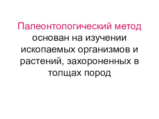 Палеонтологический метод основан на изучении ископаемых организмов и растений, захороненных в толщах пород