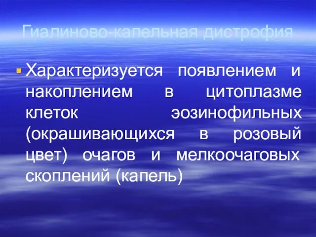 Гиалиново-капельная дистрофия Характеризуется появлением и накоплением в цитоплазме клеток эозинофильных (окрашивающихся