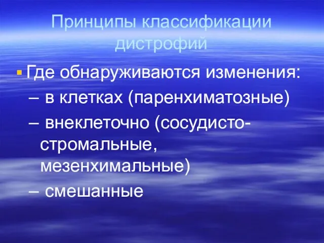 Принципы классификации дистрофий Где обнаруживаются изменения: в клетках (паренхиматозные) внеклеточно (сосудисто-стромальные, мезенхимальные) смешанные