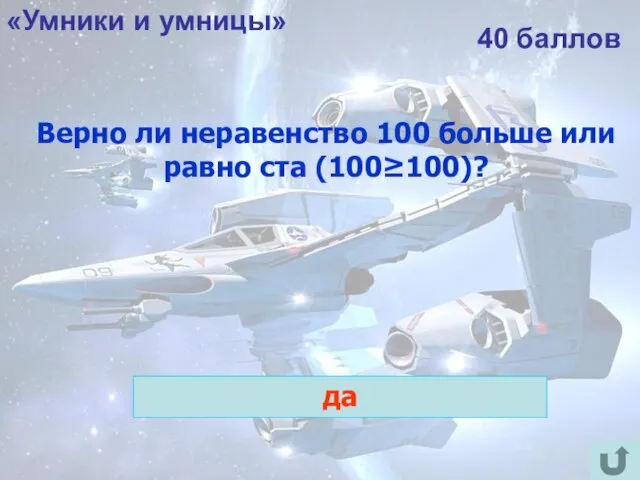 «Умники и умницы» 40 баллов Верно ли неравенство 100 больше или равно ста (100≥100)? да