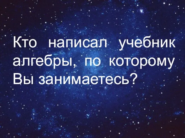 Кто написал учебник алгебры, по которому Вы занимаетесь?