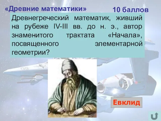 «Древние математики» 10 баллов Евклид Древнегреческий математик, живший на рубеже IV-III