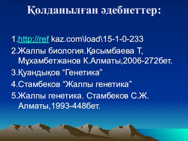 Қолданылған әдебиеттер: 1.http://ref kaz.com\load\15-1-0-233 2.Жалпы биология.Қасымбаева Т,Мұхамбетжанов К.Алматы,2006-272бет. 3.Қуандықов “Генетика” 4.Стамбеков