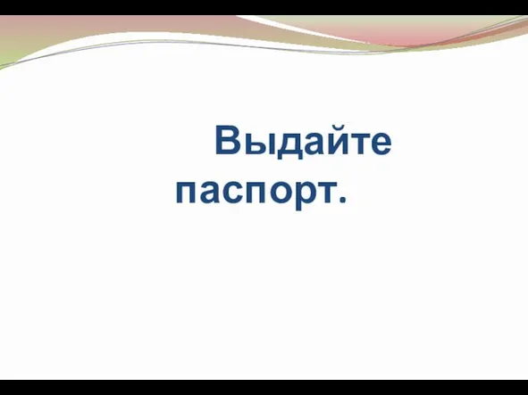 Выдайте паспорт.