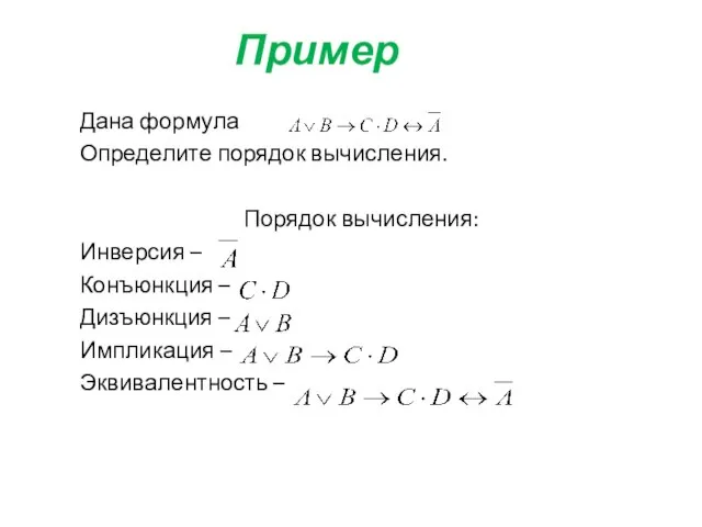 Пример Дана формула Определите порядок вычисления. Порядок вычисления: Инверсия – Конъюнкция