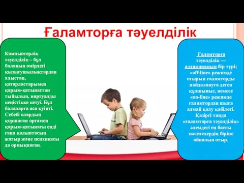 Ғаламторға тәуелділік Компьютерлік тәуелділік – бұл баланың өмірдегі қызығушылықтардан алыстап, қатарластарымен