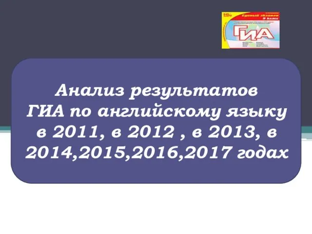 Анализ результатов ГИА по английскому языку в 2011, в 2012 , в 2013, в 2014,2015,2016,2017 годах