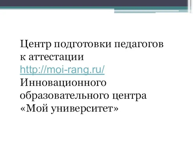 Центр подготовки педагогов к аттестации http://moi-rang.ru/ Инновационного образовательного центра «Мой университет»