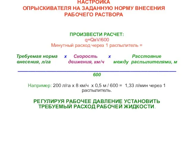 НАСТРОЙКА ОПРЫСКИВАТЕЛЯ НА ЗАДАННУЮ НОРМУ ВНЕСЕНИЯ РАБОЧЕГО РАСТВОРА ПРОИЗВЕСТИ РАСЧЕТ: q=QвV/600