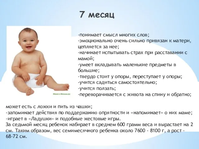 7 месяц -понимает смысл многих слов; -эмоционально очень сильно привязан к