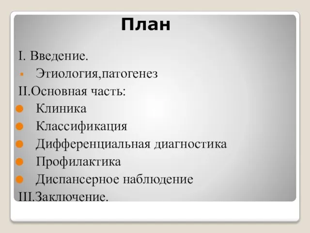 План І. Введение. Этиология,патогенез ІІ.Основная часть: Клиника Классификация Дифференциальная диагностика Профилактика Диспансерное наблюдение ІІІ.Заключение.