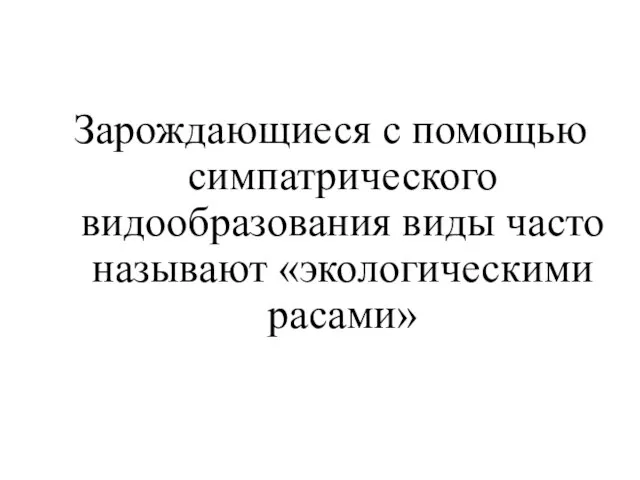 Зарождающиеся с помощью симпатрического видообразования виды часто называют «экологическими расами»