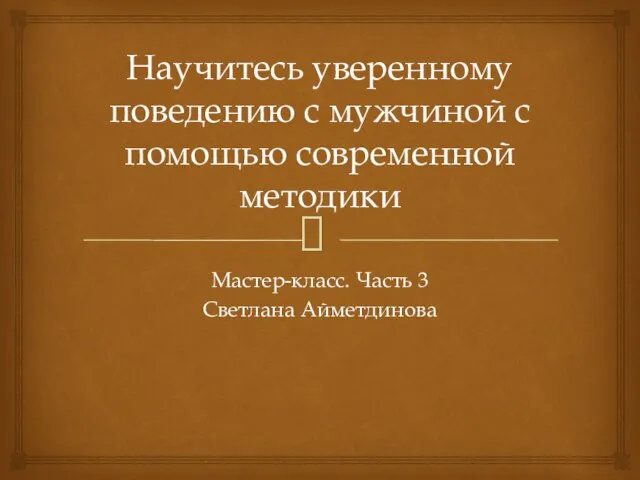 Научитесь уверенному поведению с мужчиной с помощью современной методики Мастер-класс. Часть 3 Светлана Айметдинова